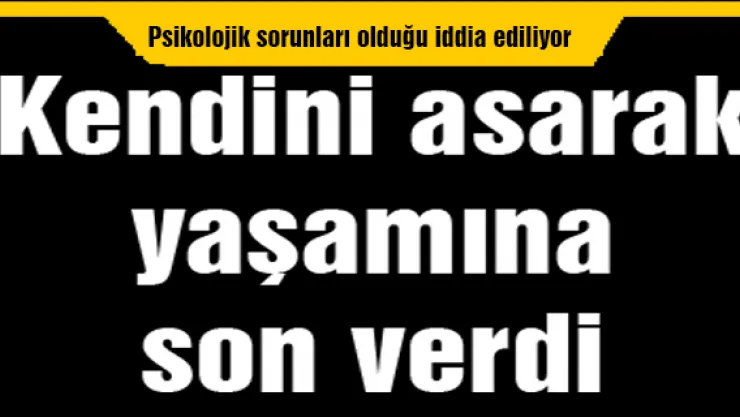 Kendini asarak yaşamına son verdi 