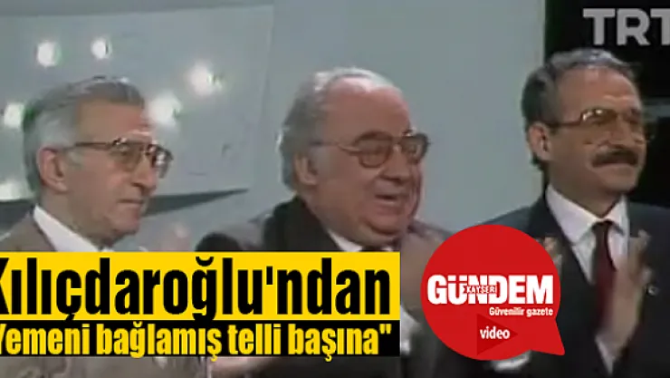 Kılıçdaroğlu'ndan &quotYemeni bağlamış telli başına"