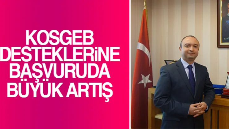 KOSGEB DESTEKLERiNE BAŞVURUDA BÜYÜK ARTIŞ