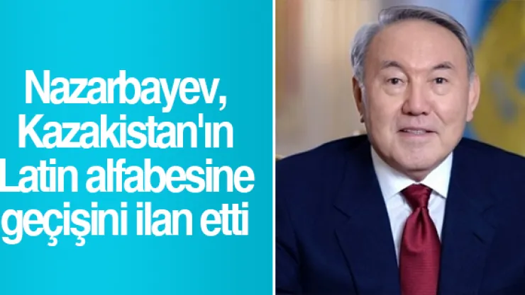 Nazarbayev, Kazakistan'ın Latin alfabesine geçişini ilan etti
