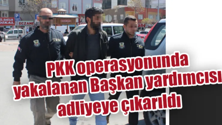 PKK operasyonunda yakalanan Başkan Yardımcısı adliyeye çıkarıldı