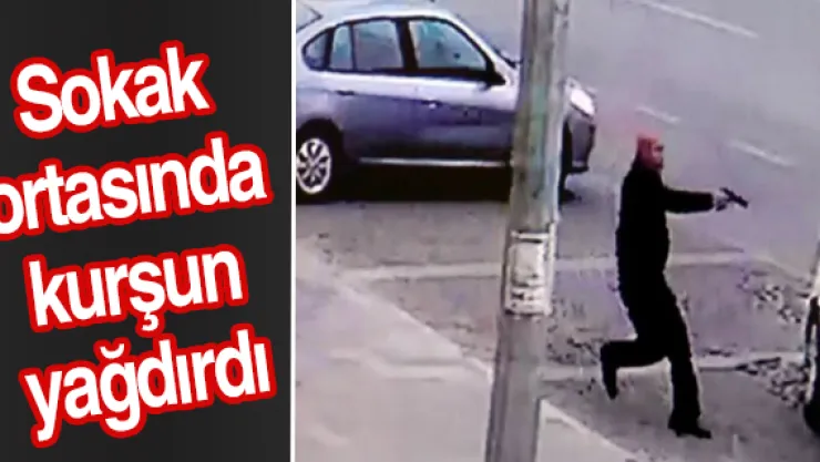 Sokak ortasında kurşun yağdırdı