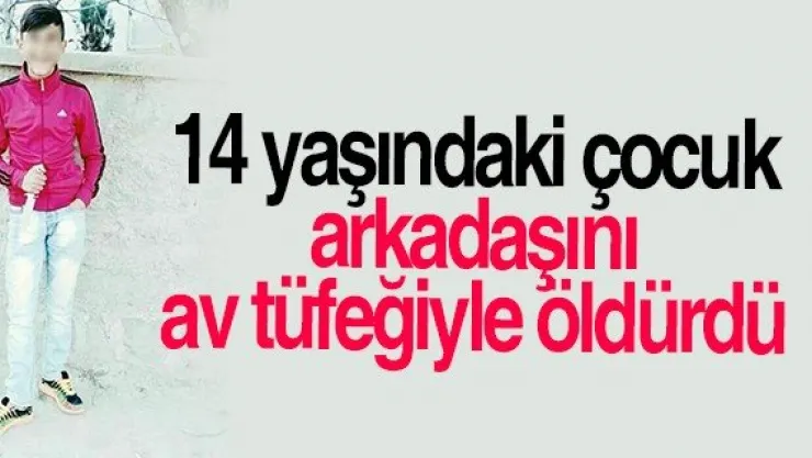 14 yaşındaki çocuk tartıştığı arkadaşını av tüfeğiyle öldürdü