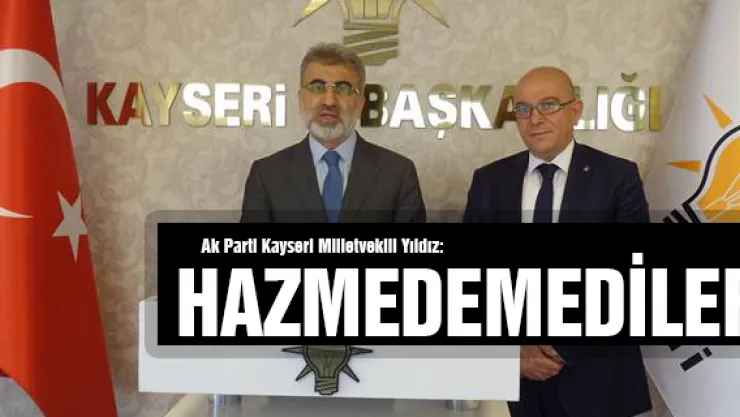 Ak Parti Kayseri Milletvekili Yıldız:  Hazmedemediler