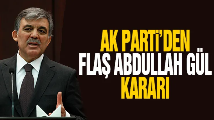 AK PARTi'DEN FLAŞ ABDULLAH GÜL KARARI