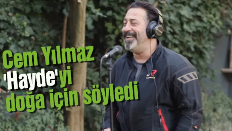 Cem Yılmaz 'Hayde'yi doğa için söyledi