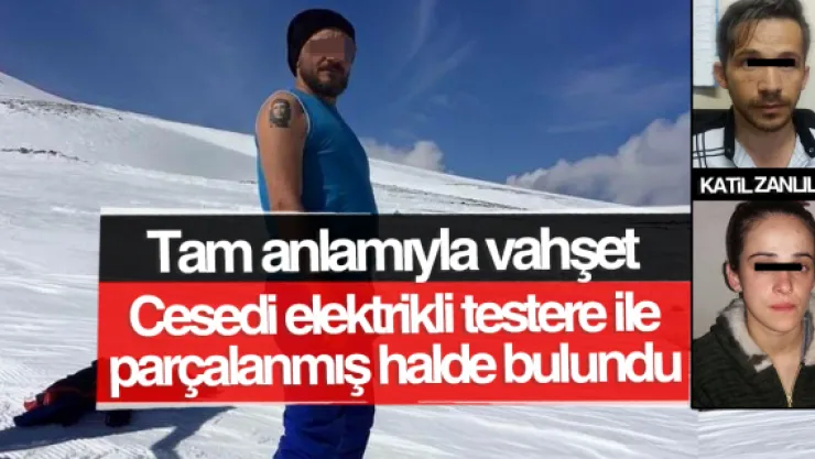 Cesedi elektrikli testere ile parçalanmış halde bulundu