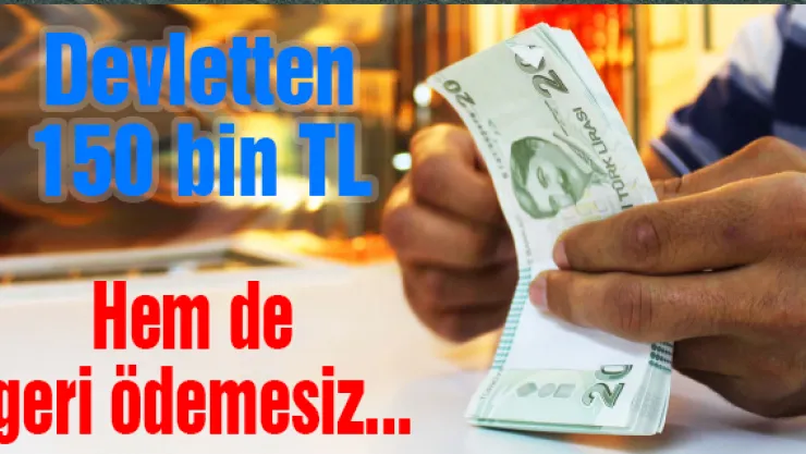 Devletten 150 bin TL... Hem de geri ödemesiz...