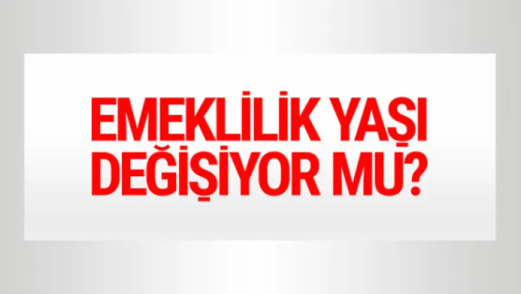 Emeklilik yaşı değişiyor mu tartışma yaratacak açıklama!