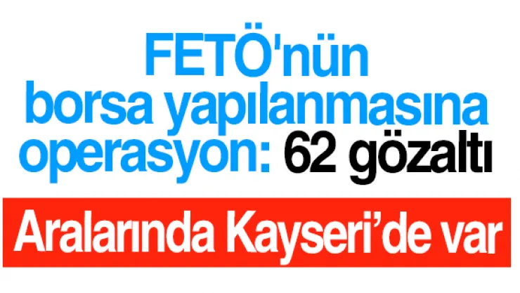 FETÖ'nün borsa yapılanmasına operasyon: 62 gözaltı