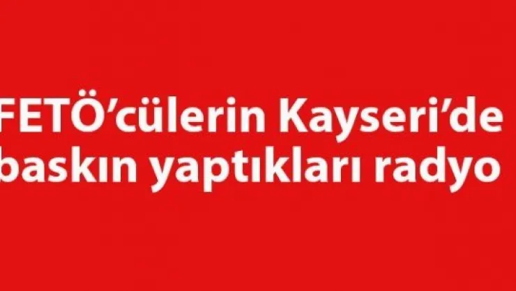 FETÖ'cülerin Kayseri'de baskın yaptıkları radyo