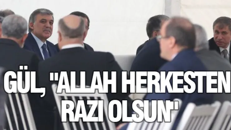 GÜL, &quotALLAH HERKESTEN RAZI OLSUN"