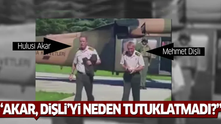 'Hulusi Akar, Mehmet Dişli'yi neden tutuklatmadı?'