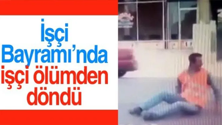 İşçi Bayramı'nda işçi ölümden döndü