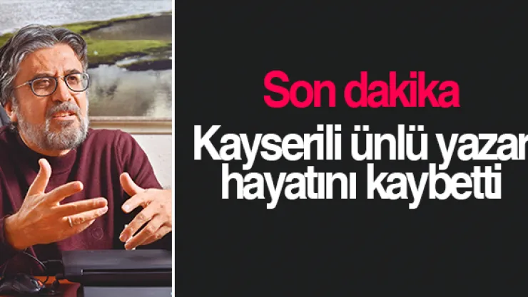 Kayserili ünlü yazar hayatını kaybetti