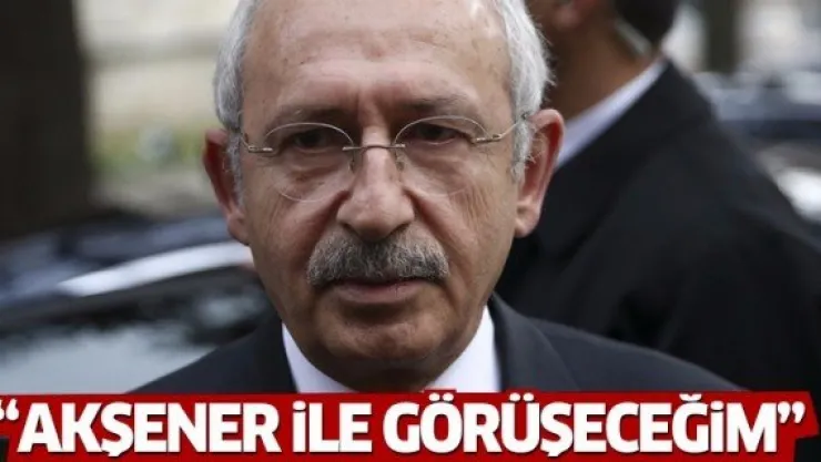 Kılıçdaroğlu Akşener ile görüşecek