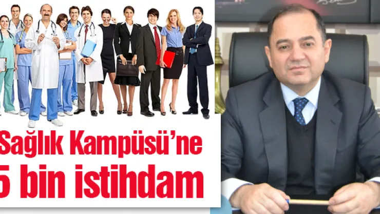 Sağlık Kampüsü'ne 5 bin istihdam