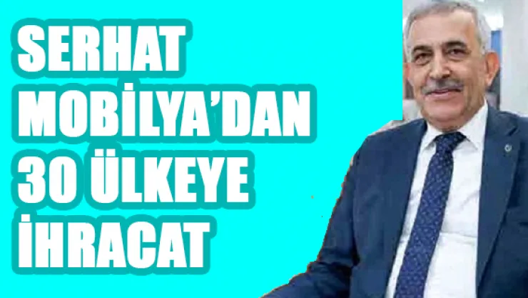 Serhat Mobilya'dan 30 ülkeye ihracat