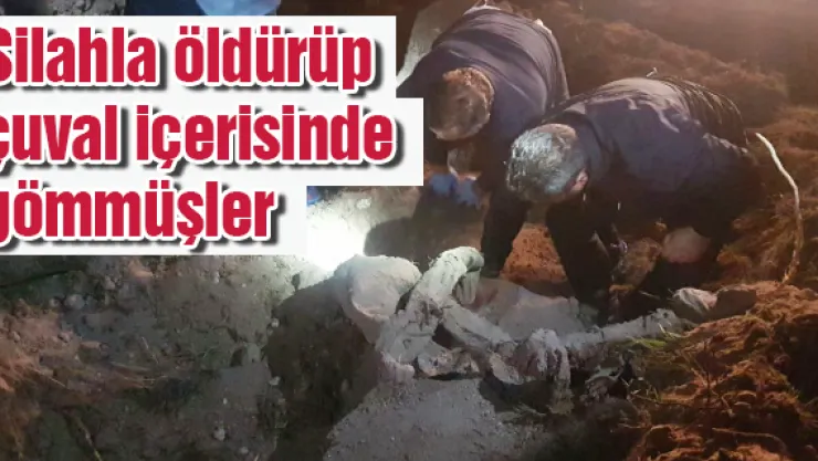 Silahla öldürüp çuval içerisinde gömmüşler