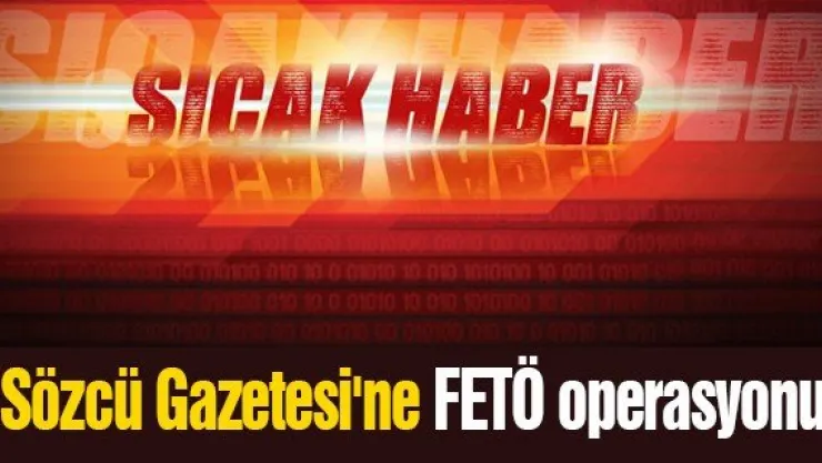 Sözcü Gazetesi'ne FETÖ operasyonu