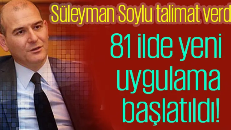Süleyman Soylu talimat verdi! 81 ilde yeni uygulama başlatıldı!