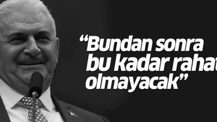 Yıldırım: Bundan sonra bu kadar rahat olmayacak