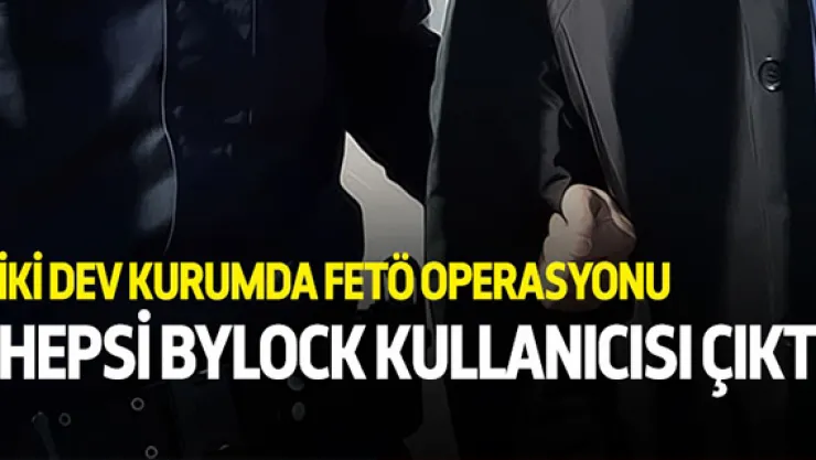 2 dev kurumda FETÖ operasyonu!