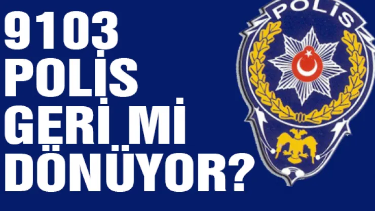 9103 POLİS GERİ Mİ DÖNÜYOR?