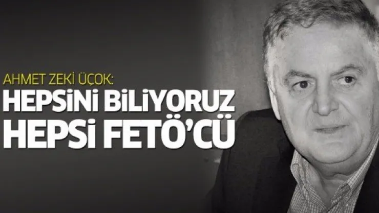 Ahmet Zeki Üçok: Hepsini biliyoruz, hepsi FETÖ'cü!