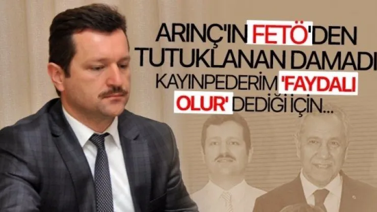Arınç'ın damadı: Kayınpederim faydalı olur dedi