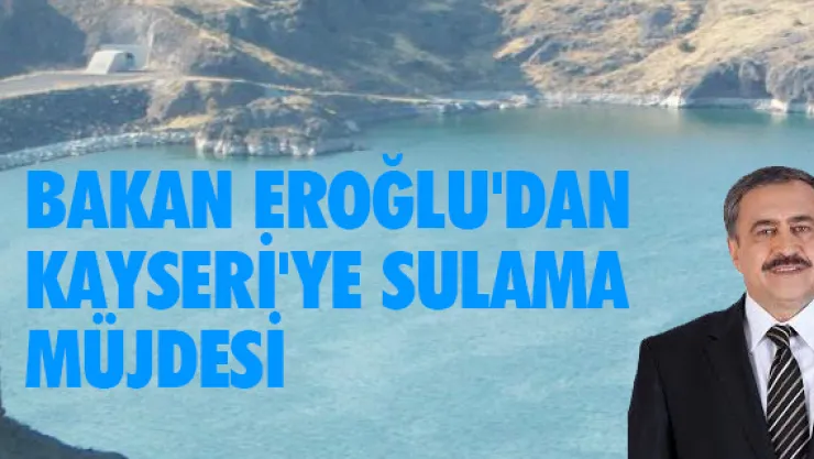 Bakan Eroğlu'dan Kayseri'ye sulama müjdesi