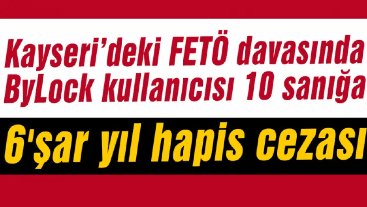 ByLock kullanıcısı 10 sanığa 6'şar yıl hapis