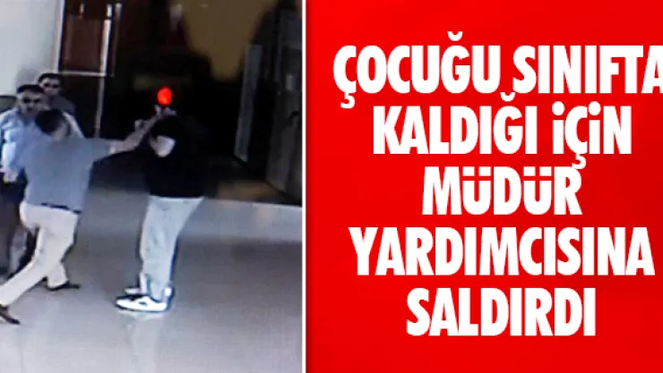 ÇOCUĞU SINIFTA KALDIĞI iÇiN MÜDÜR YARDIMCISINA SALDIRDI