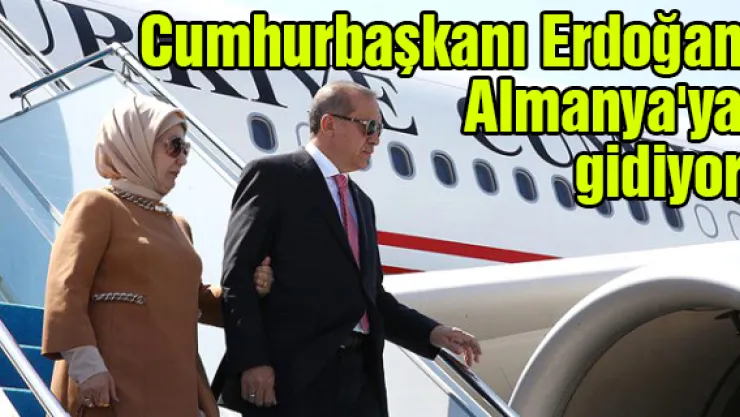Cumhurbaşkanı Erdoğan Almanya'ya gidiyor