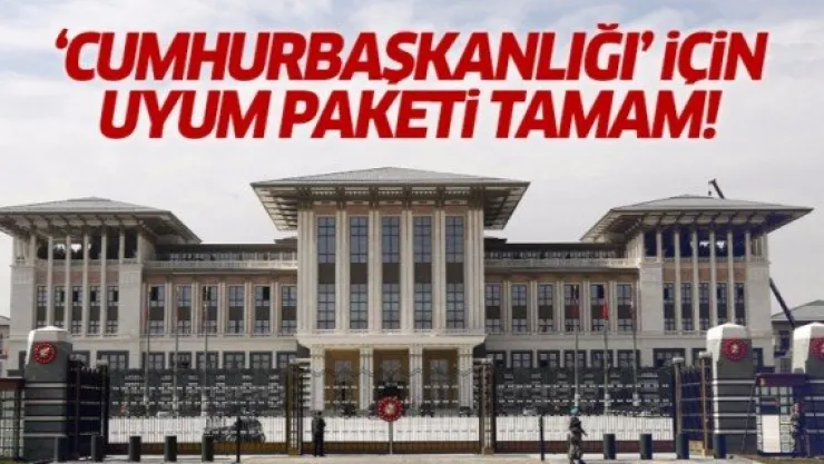 Cumhurbaşkanlığı sistemi için 132 maddelik uyum paketi tamam!