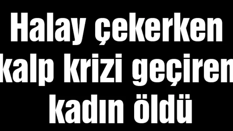 Halay çekerken kalp krizi geçiren kadın öldü