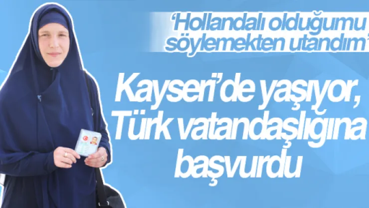 Kayseri'de yaşayan Hollandalı Türk vatandaşlığına  başvurdu