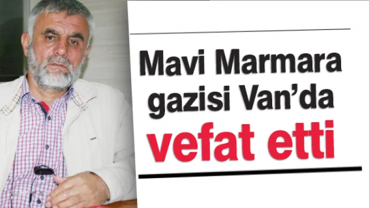 Mavi Marmara gazisi Van'da vefat etti