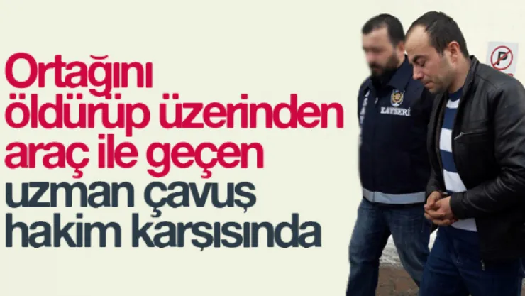 Ortağını öldürüp üzerinden araç ile geçen uzman çavuş hakim karşısında
