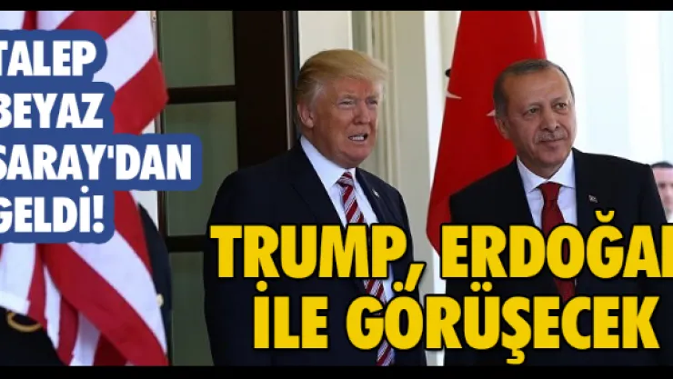 Talep Beyaz Saray'dan geldi! Trump, Erdoğan ile görüşecek!