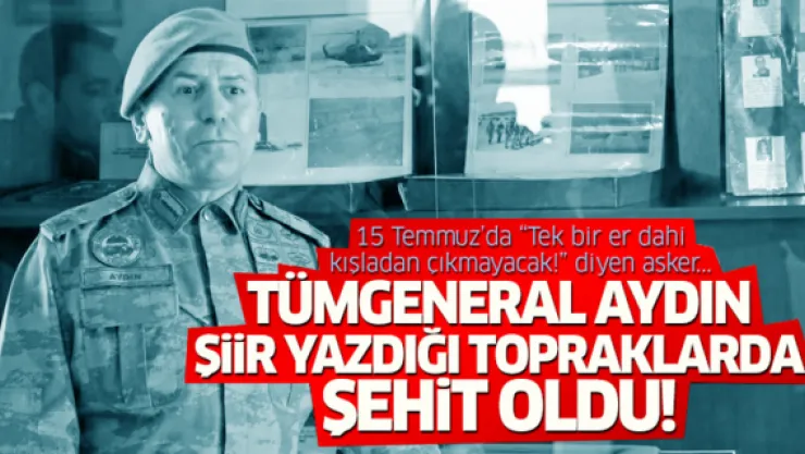 Tümgeneral Aydın, adına şiir yazdığı topraklarda şehit oldu...