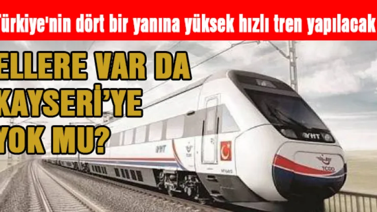 Türkiye'nin dört bir yanına yüksek hızlı tren yapılacak
