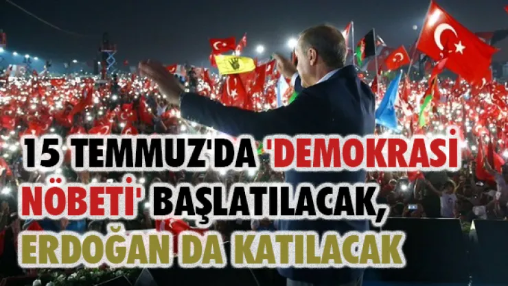 15 Temmuz'da 'demokrasi nöbeti' başlatılacak, Erdoğan da katılacak