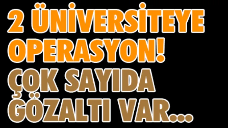 2 üniversiteye operasyon! Çok sayıda gözaltı var...