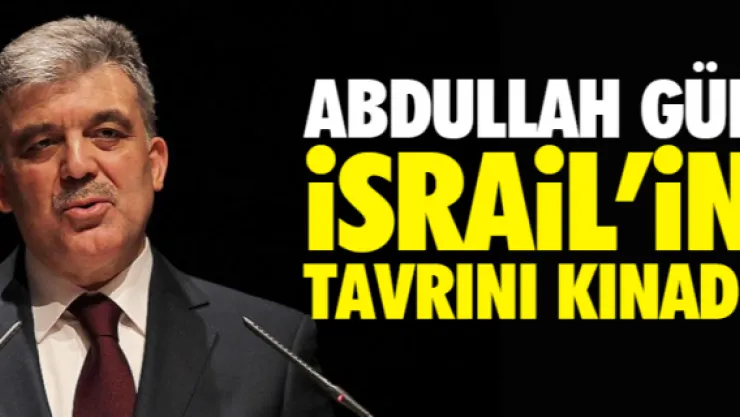 Abdullah Gül İsrail'in tavrını kınadı