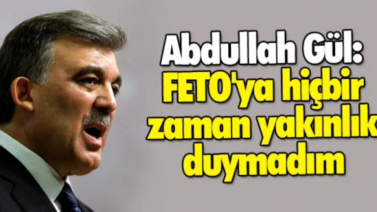 Abdullah Gül: FETO'ya hiçbir zaman yakınlık duymadım
