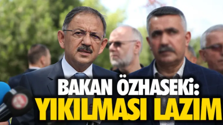 BAKAN ÖZHASEKİ: YIKILMASI LAZIM