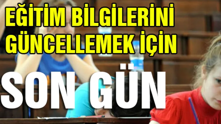 Eğitim bilgilerini güncellemek için son gün