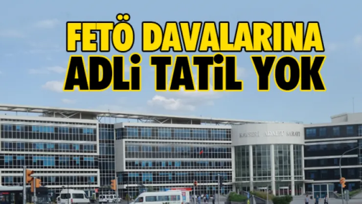 FETÖ DAVALARINA ADLİ TATİL YOK