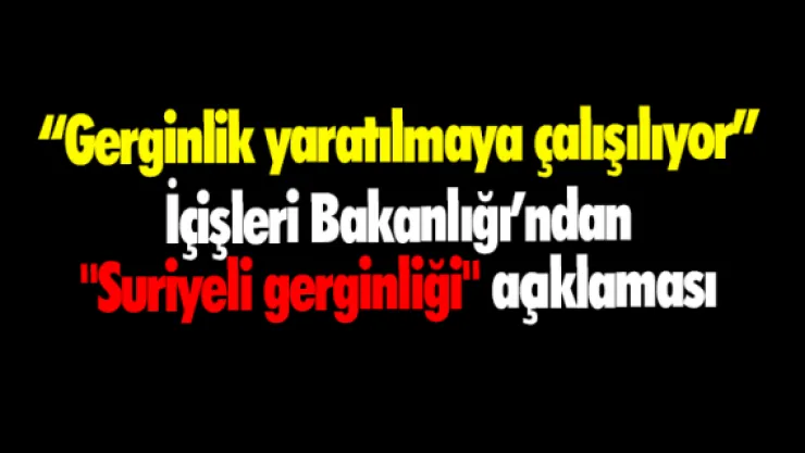 İçişleri Bakanlığından &quotSuriyeli gerginliği" açıklaması